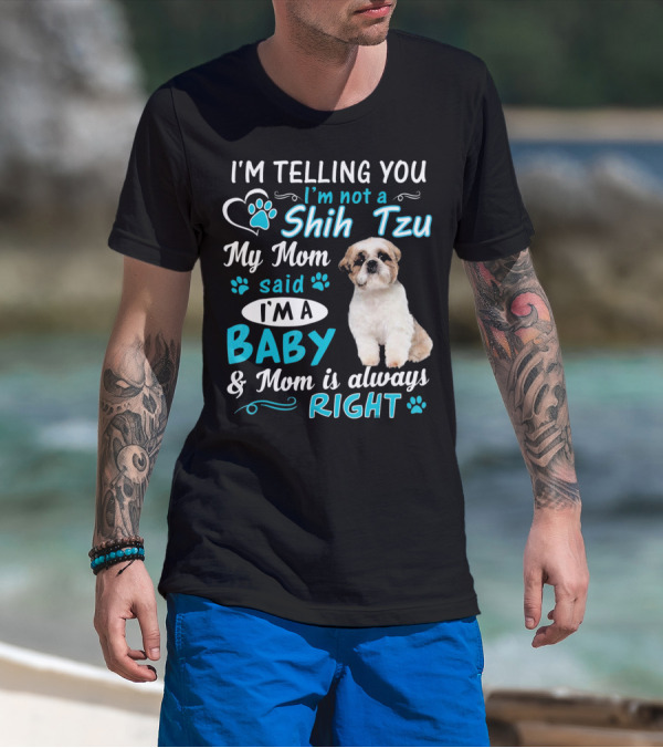 I'm Telling You I'm Not A Shih Tzu My Mom Said I'm A Baby And Mom Is Always Right T-Shirt