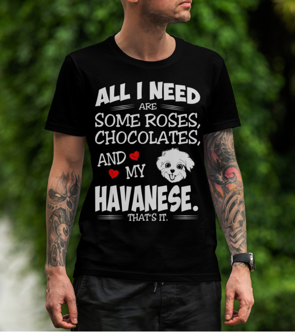 All I Need Are Some Roses Chocolates And My Havanese That's It T-Shirt