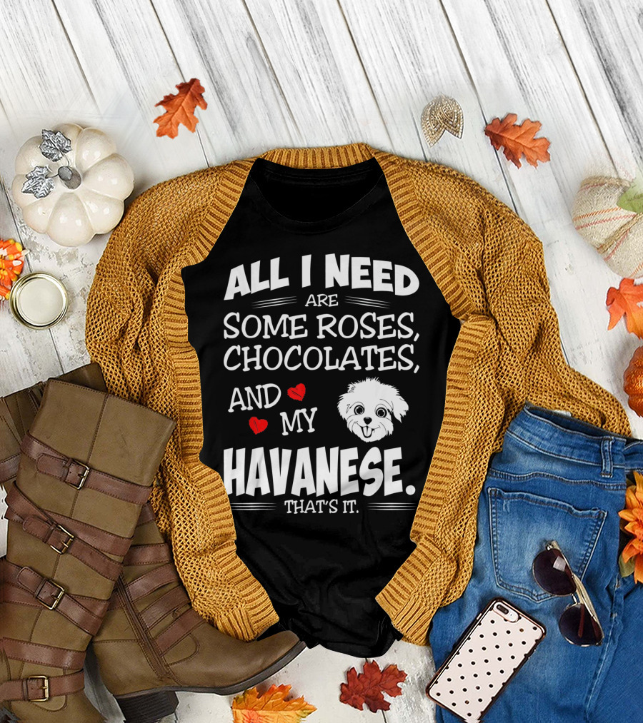 All I Need Are Some Roses Chocolates and My Havanese That's It T-Shirt