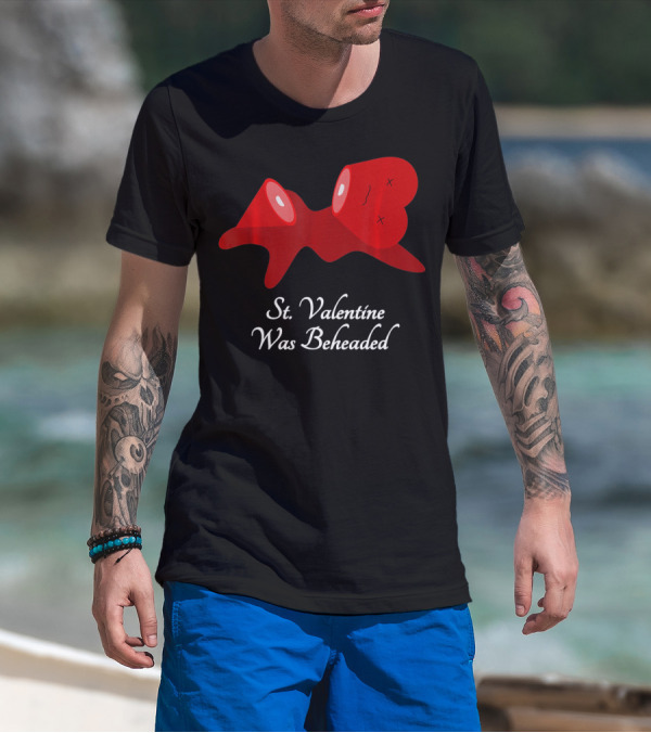 St. Valentine Was Beheaded Anti Valentines T-Shirt