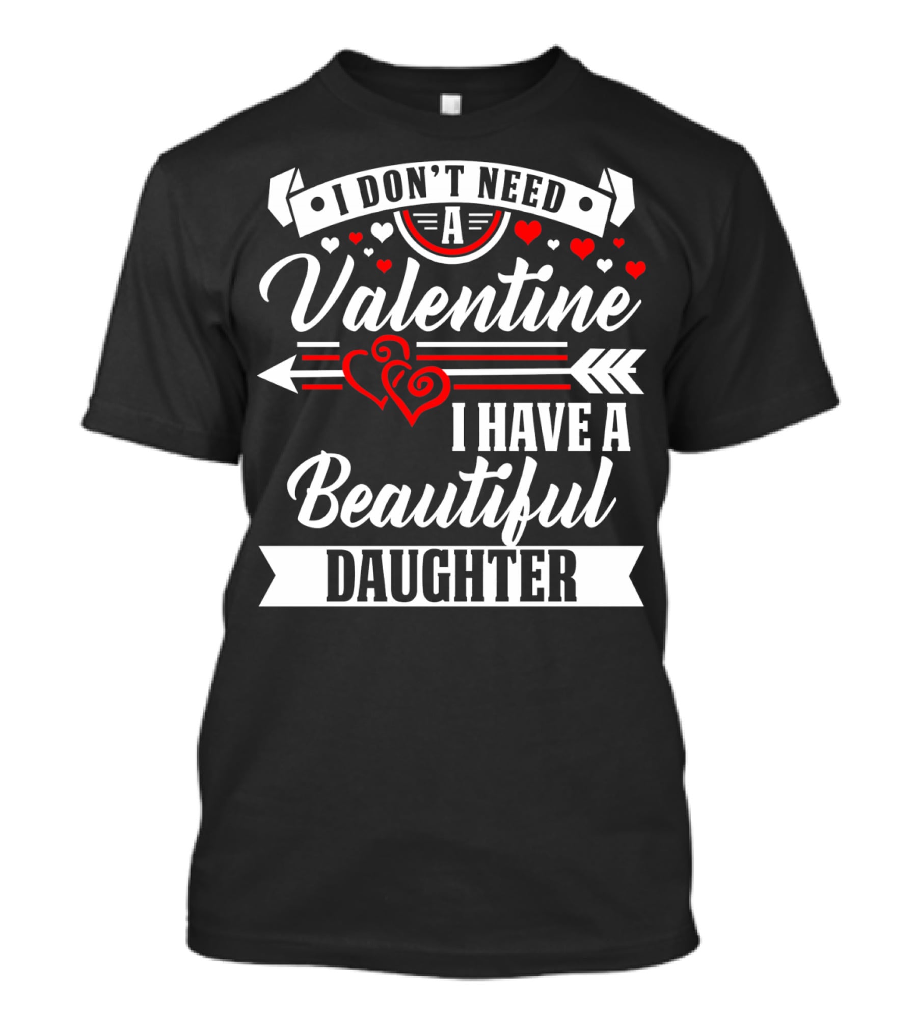 I Don't Need A Valentine I Have A Beautiful Daughter T-Shirt