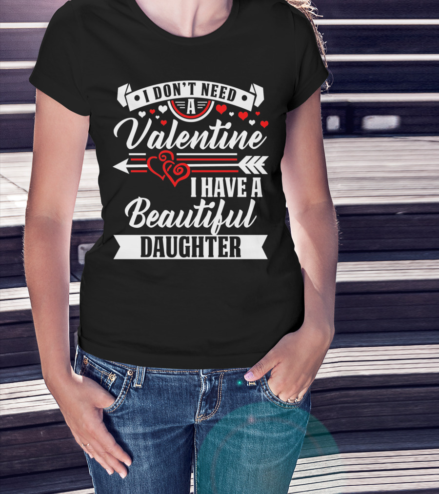 I Don't Need A Valentine I Have A Beautiful Daughter T-Shirt