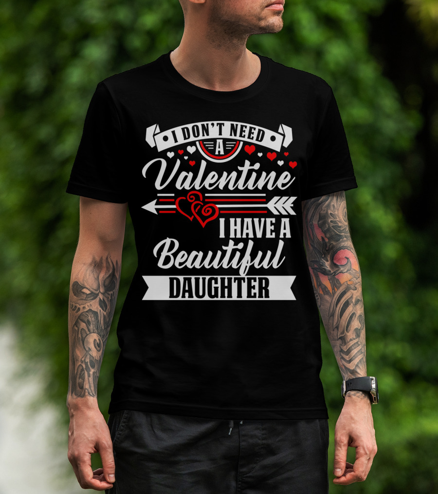 I Don't Need A Valentine I Have A Beautiful Daughter T-Shirt