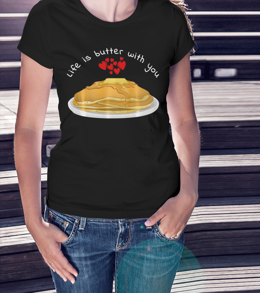 Life Is Butter With You Breakfast Valentine's Day Pancakes T-Shirt