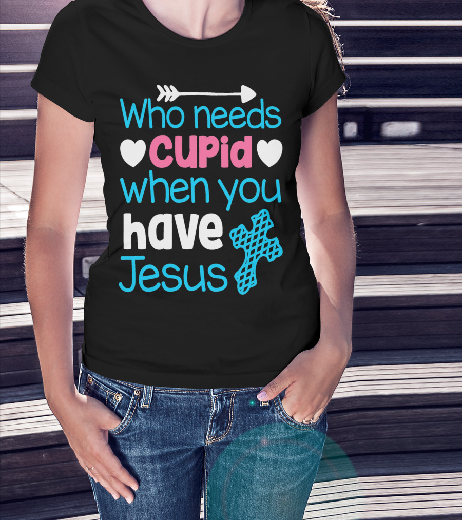 Who Needs Cupid When You Have Jesus Valentine's Day Christian T-Shirt