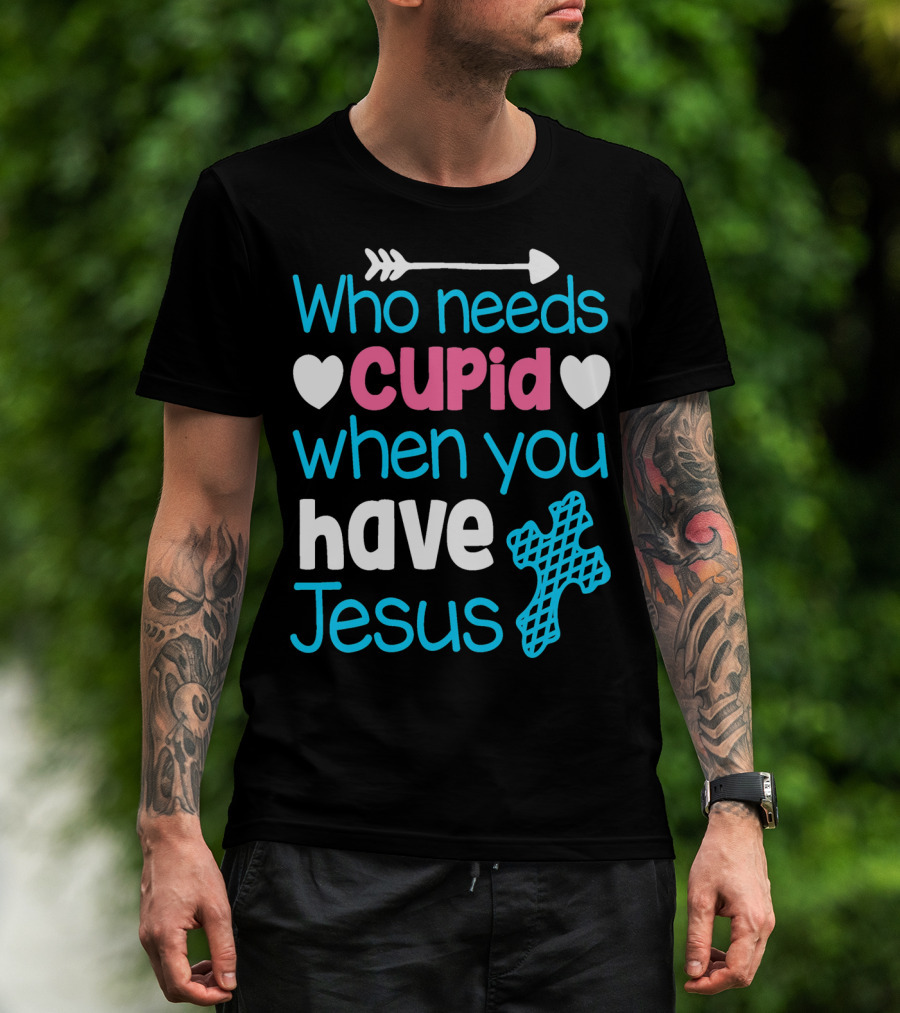 Who Needs Cupid When You Have Jesus Valentine's Day Christian T-Shirt