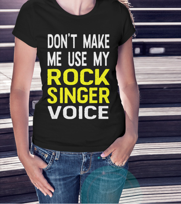 DON'T MAKE ME USE MY ROCK SINGER VOICE T-Shirt