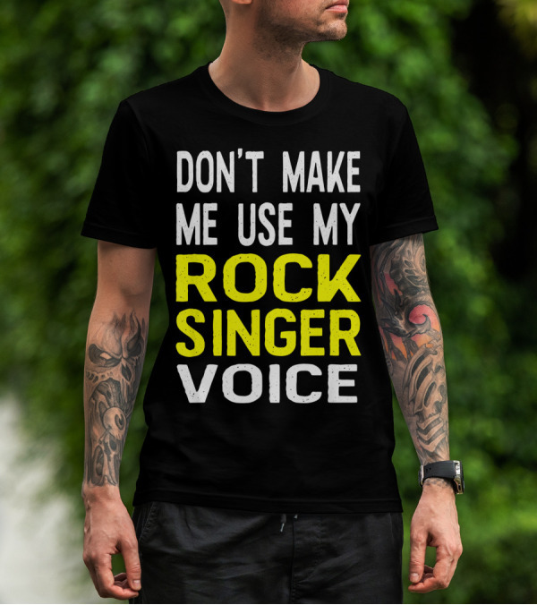 DON'T MAKE ME USE MY ROCK SINGER VOICE T-Shirt