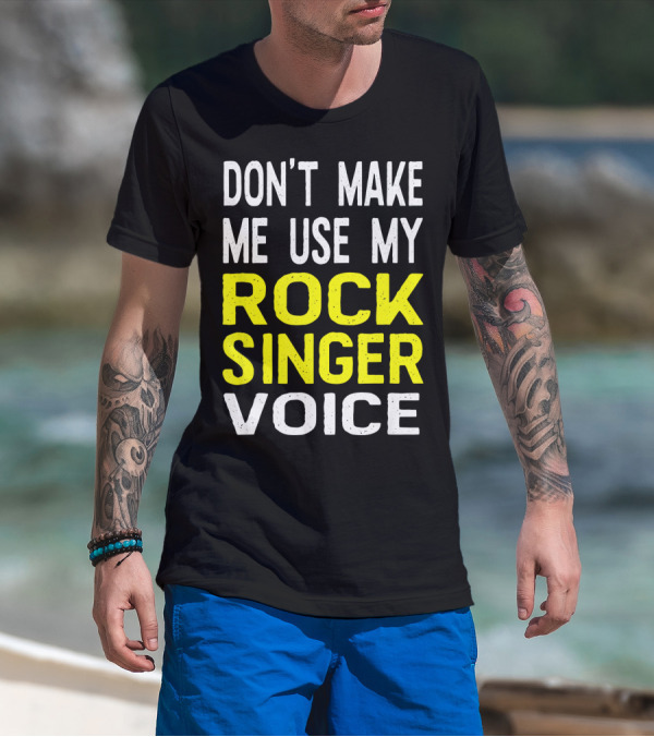DON'T MAKE ME USE MY ROCK SINGER VOICE T-Shirt