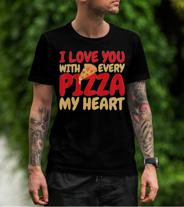 I Love You With Every Pizza My Heart T-Shirt