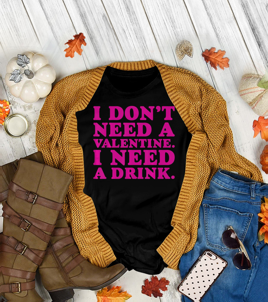 I Don't Need a Valentine I Need a Drink T-Shirt