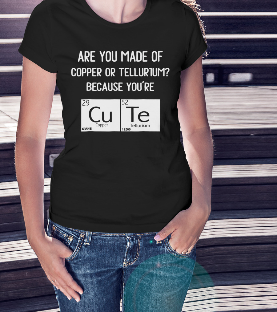 Are You Made Of Copper Or Tellurium Because You're Cu Te Funny Science Valentines Day T-Shirt