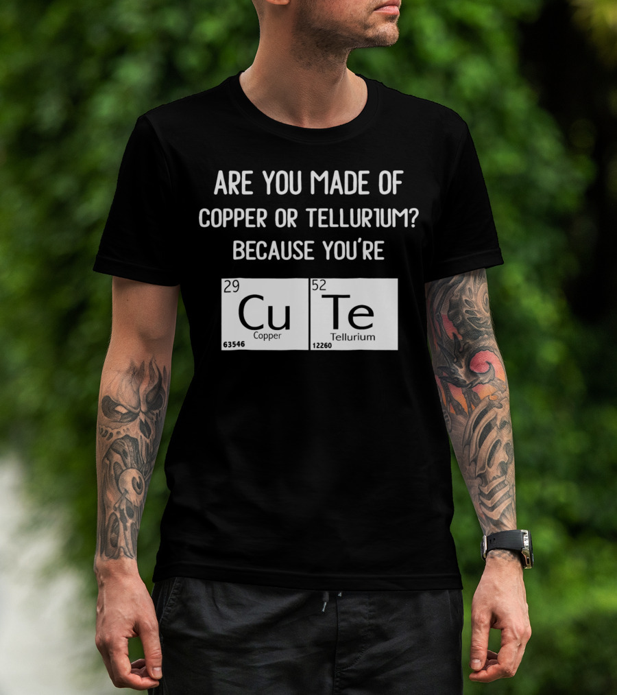 Are You Made Of Copper Or Tellurium Because You're Cu Te Funny Science Valentines Day T-Shirt