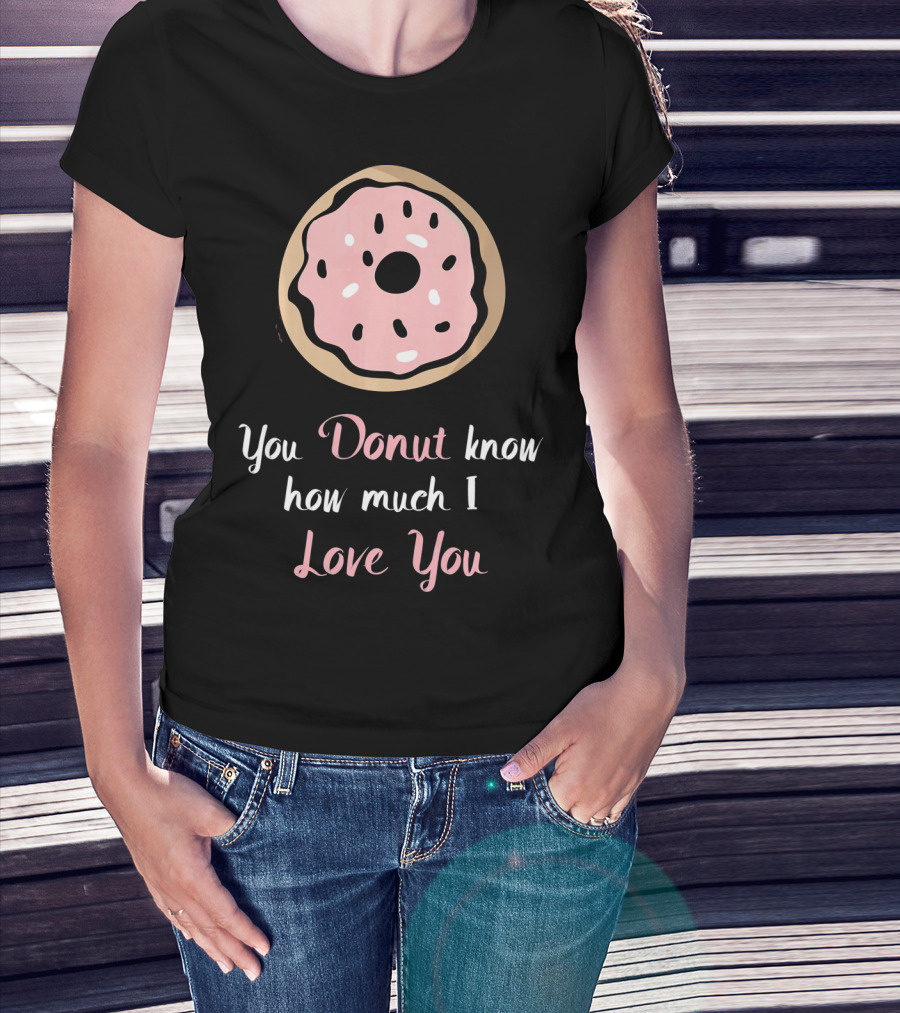 You Donut Know How Much I Love You Funny Valentines Day Love Donut T-Shirt