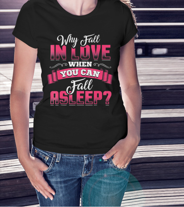 Why Fall In Love When You Can Fall Asleep Funny Valentine's Day T-Shirt