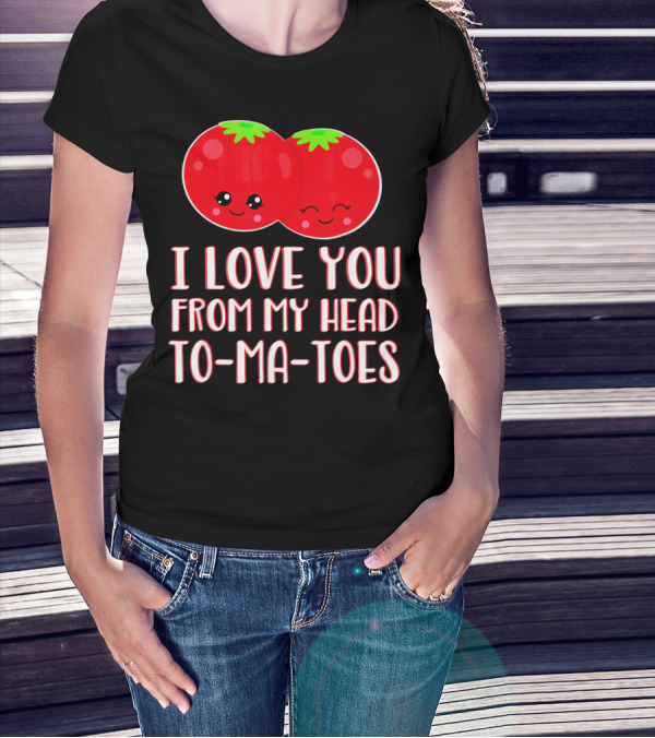 I Love You From My Head To-Ma-Toes Funny Valentines T-Shirt