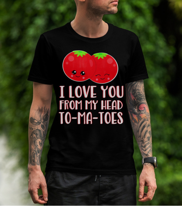 I Love You From My Head To-Ma-Toes Funny Valentines T-Shirt