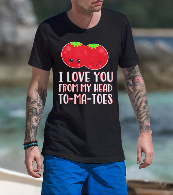 I Love You From My Head To-Ma-Toes Funny Valentines T-Shirt