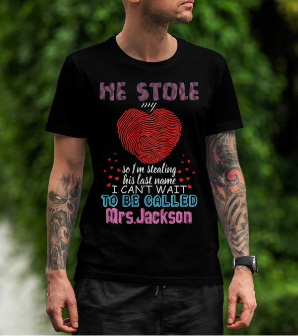 He Stole My Heart So I'm Stealing His Last Name I Can't Wait To Be Called Mrs. Jackson T-Shirt