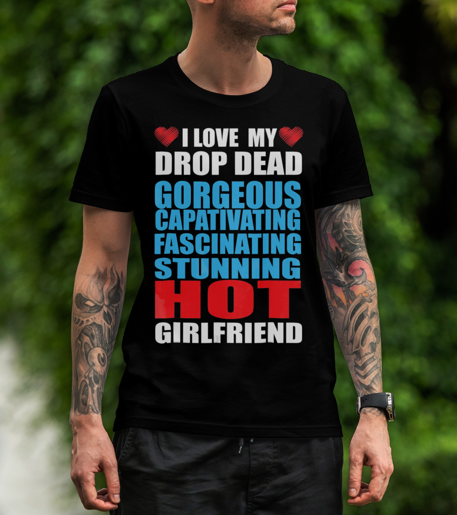 I Love My Drop Dead Gorgeous Captivating Fascinating Stunning Hot Girlfriend T-Shirt