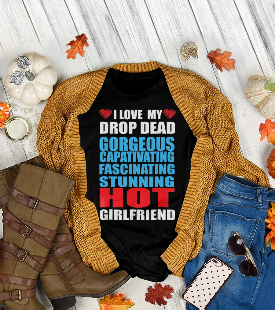 I Love My Drop Dead Gorgeous Captivating Fascinating Stunning Hot Girlfriend T-Shirt