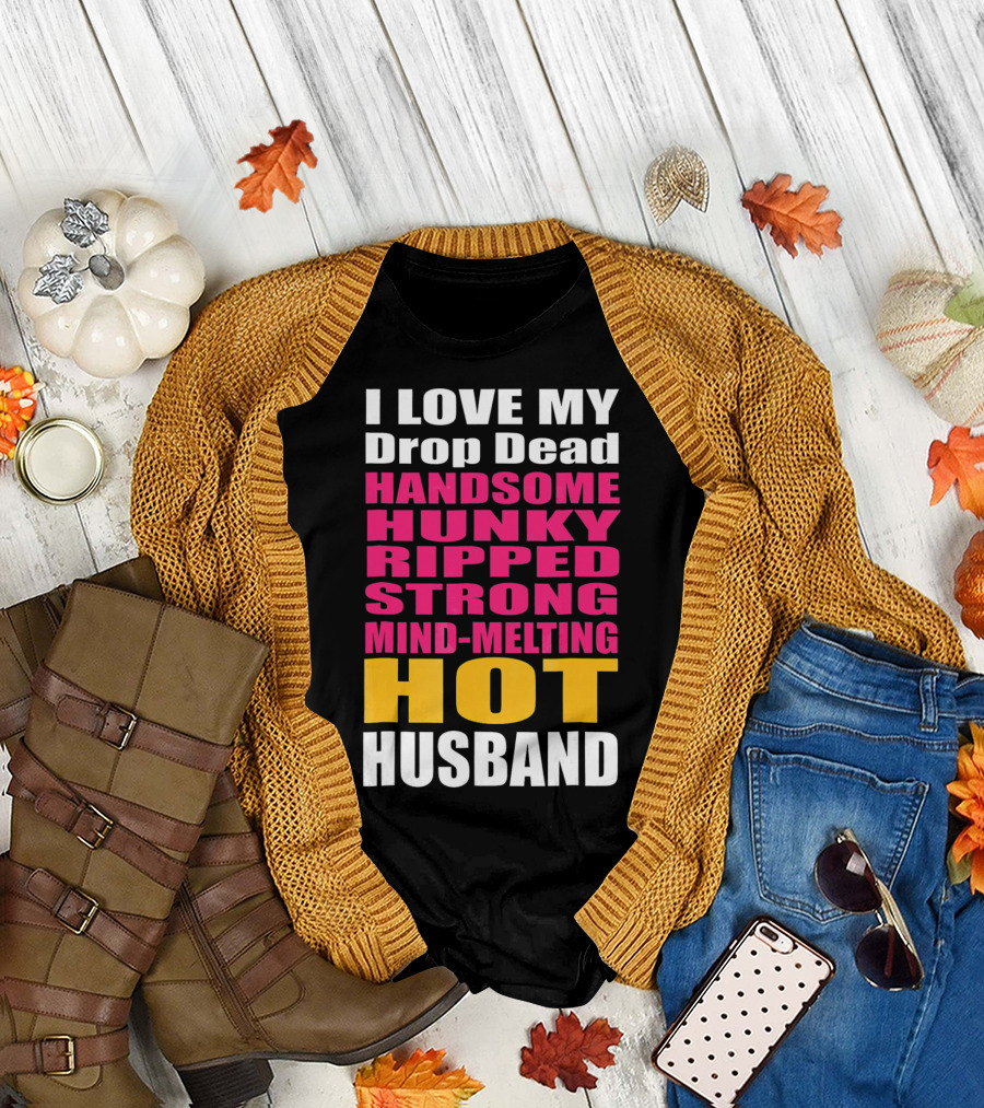 I Love My Drop Dead Handsome Hunky Ripped Strong Mind-Melting Hot Husband T-Shirt