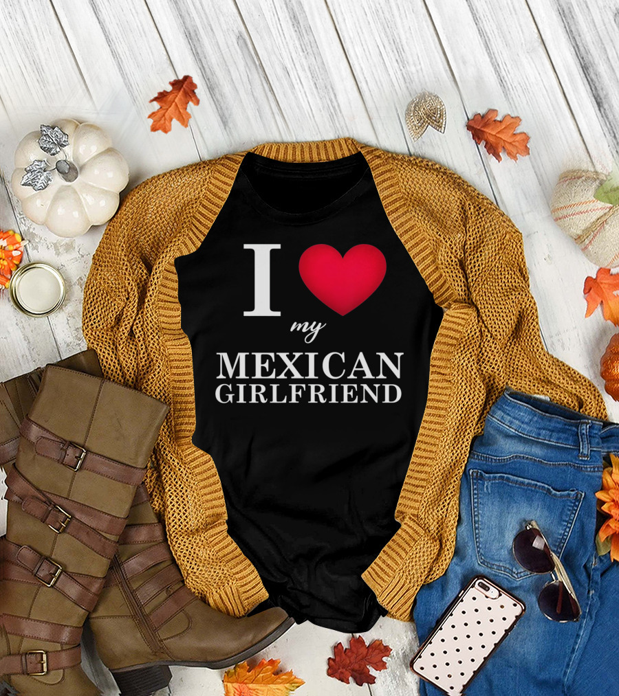 I Love My Mexican Girlfriend T-Shirt