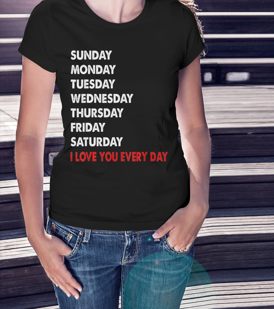 Sunday Monday Tuesday Wednesday Thursday Friday Saturday I Love You Every Day T-Shirt