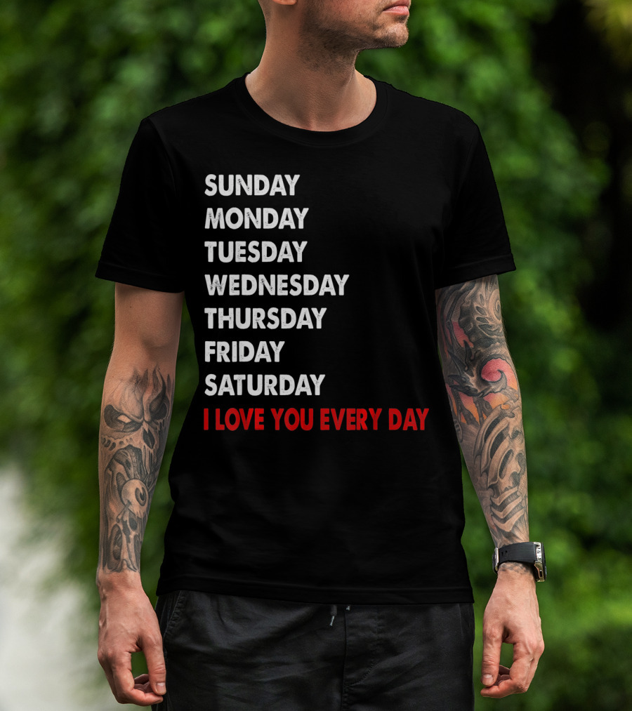 Sunday Monday Tuesday Wednesday Thursday Friday Saturday I Love You Every Day T-Shirt