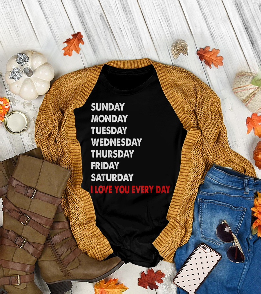 Sunday Monday Tuesday Wednesday Thursday Friday Saturday I Love You Every Day T-Shirt
