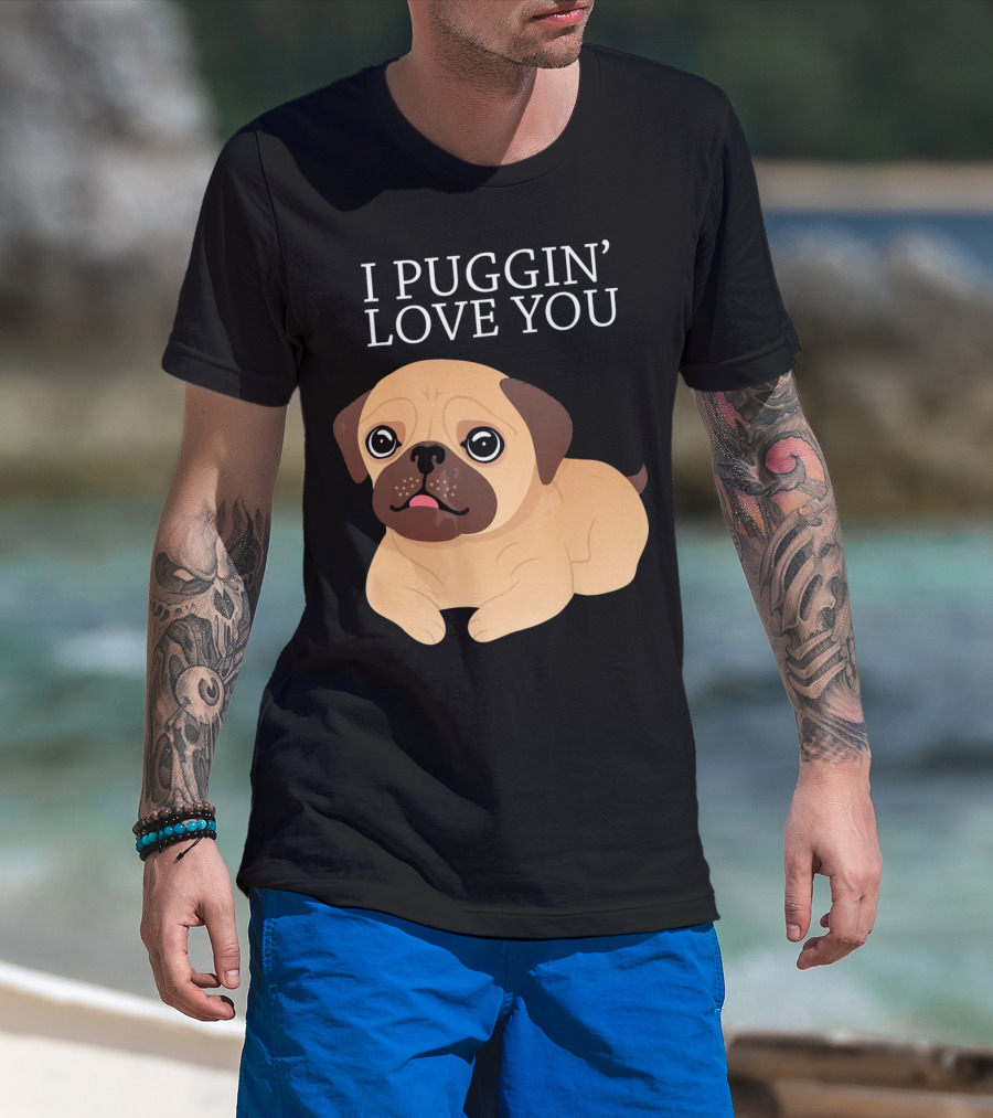 I Puggin Love You Cute Pug Puggin' Love You Pug T-Shirt