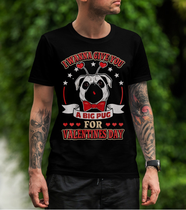I Wanna Give You A Big Pug For Valentine's Day T-Shirt