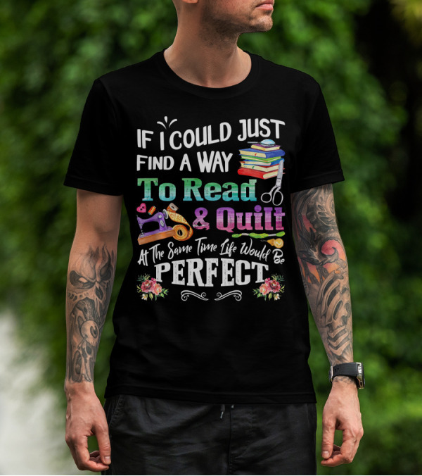 If I Could Just Find A Way To Read And Quilt At The Same Time Life Would Be Perfect T-Shirt