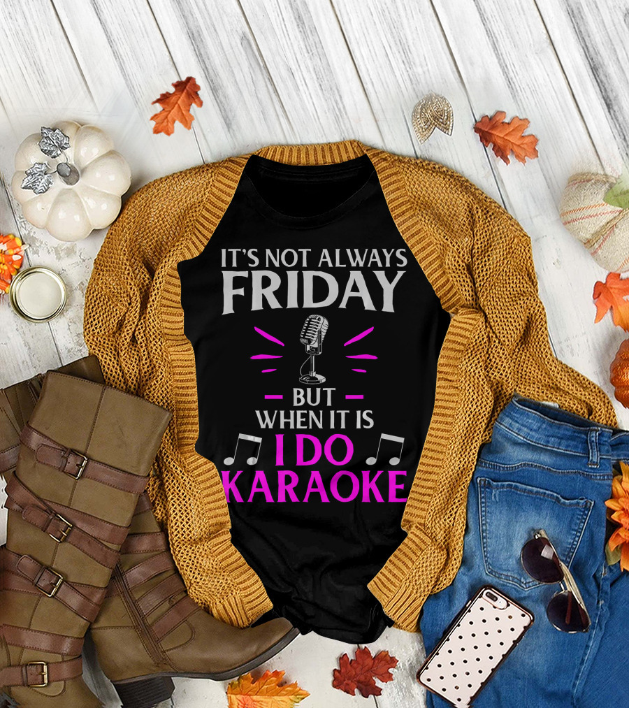 It's Not Always Friday But When It Is I Do Karaoke T-Shirt