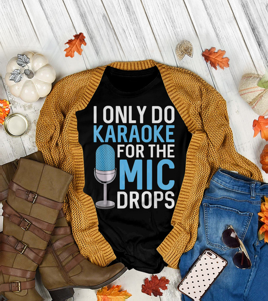 I Only Do Karaoke for the Mic Drops T-Shirt