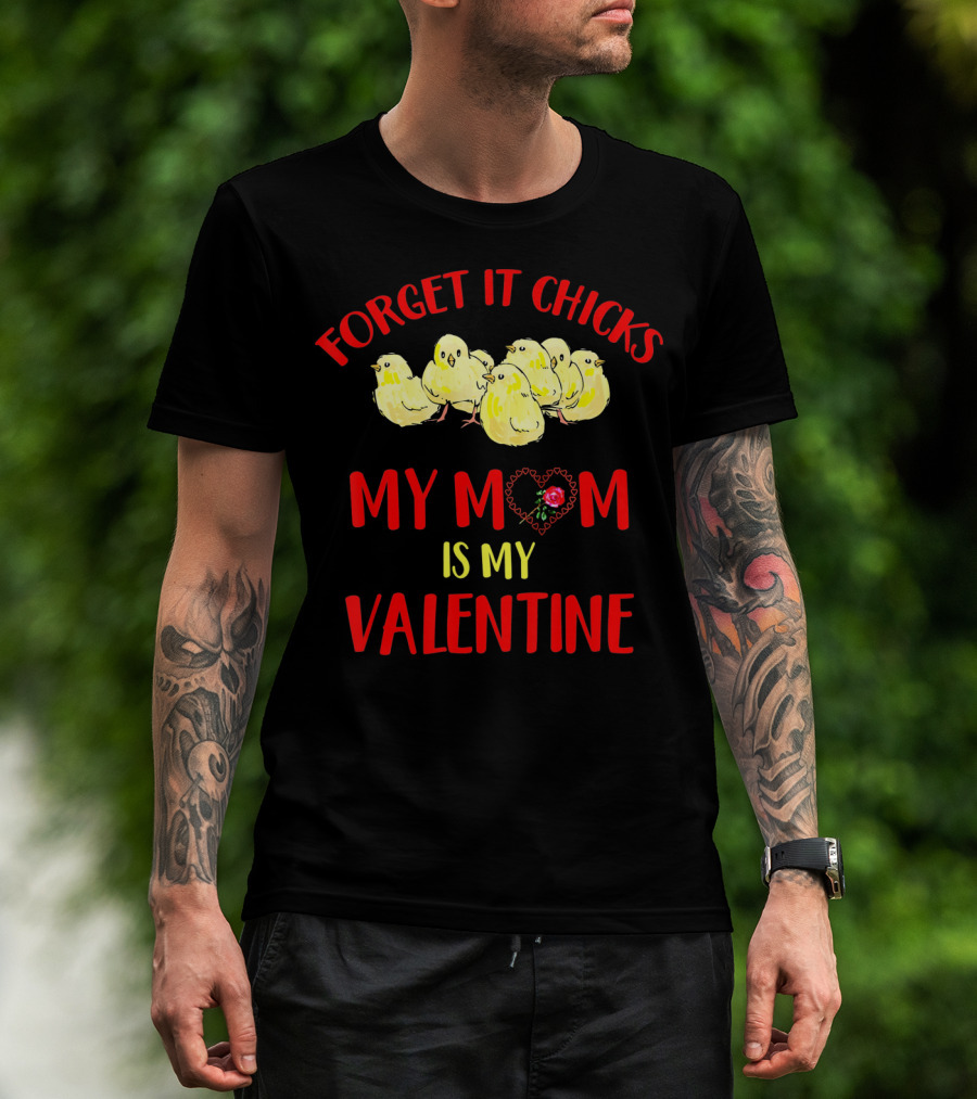 Forget It Chicks My Mom Is My Valentine T-Shirt