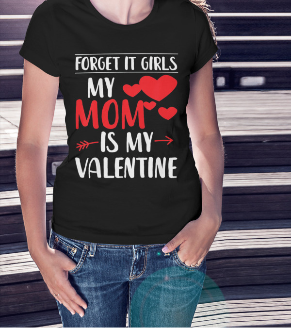 Forget It Girls My Mom Is My Valentine With Hearts T-Shirt