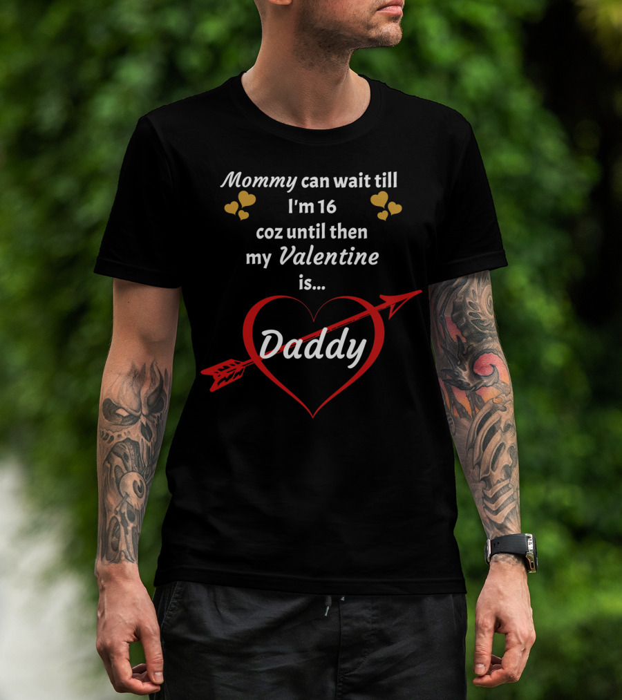 Mommy Can Wait Till I'm 16 Coz Until Then My Valentine Is Daddy T-Shirt