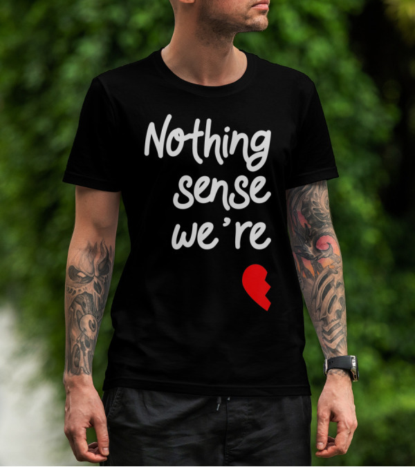 Nothing Sense We're Apart Broken Heart T-Shirt