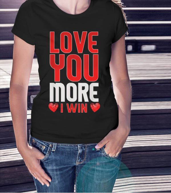 LOVE YOU MORE I WIN T-Shirt