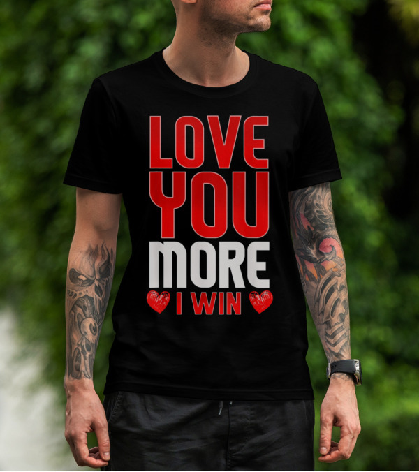 LOVE YOU MORE I WIN T-Shirt