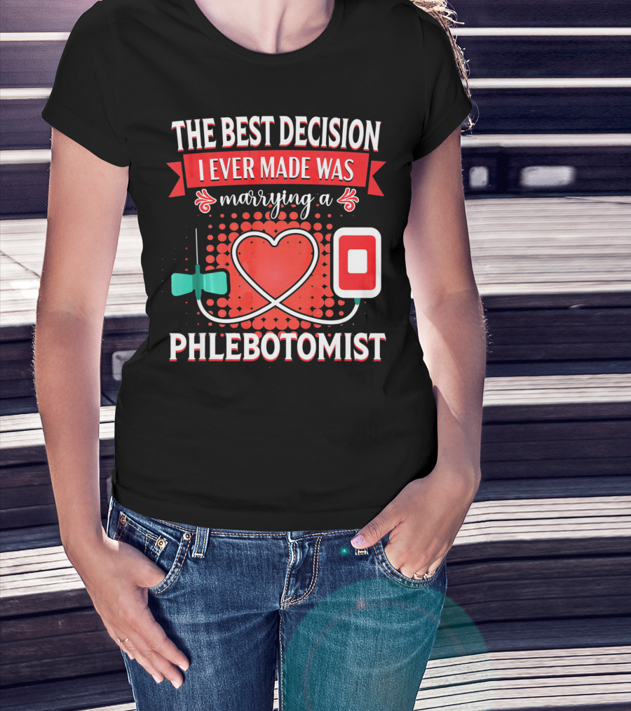 The Best Decision I Ever Made Was Marrying A Phlebotomist Heart Valentines Day T-Shirt