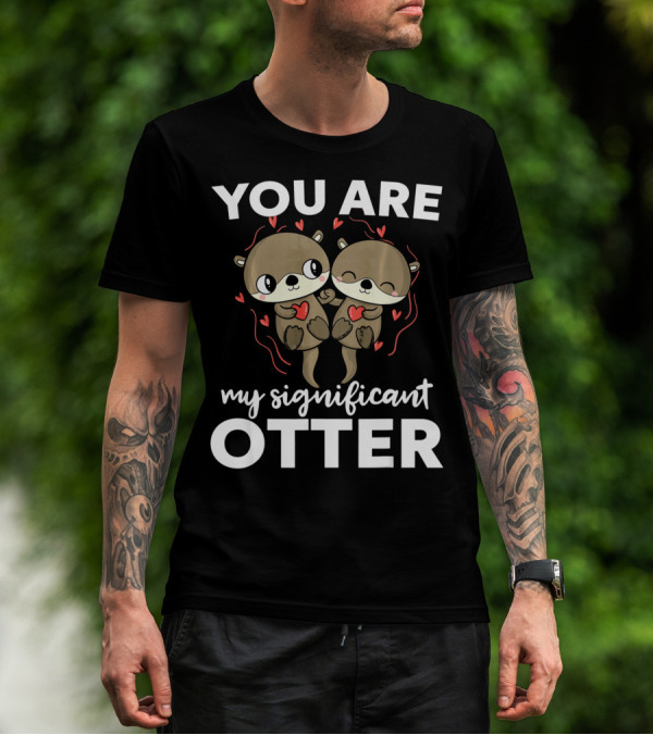 You Are My Significant Otter Romantic Otters Love T-Shirt