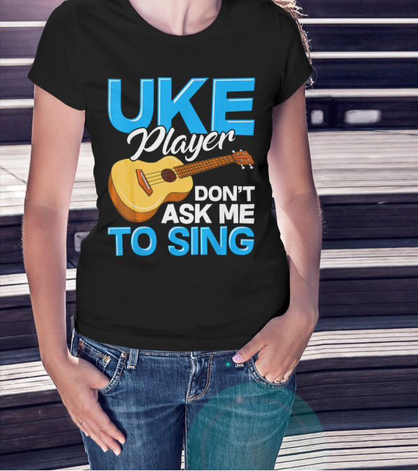 Uke Player Don't Ask Me To Sing Funny Uke Player T-Shirt