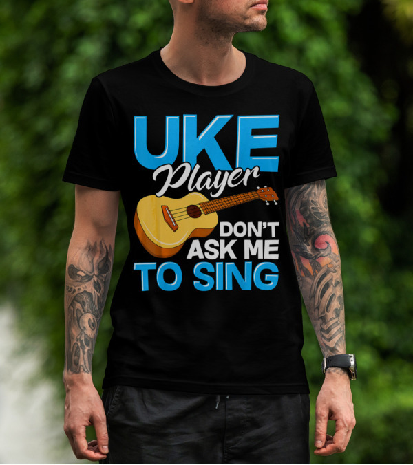 Uke Player Don't Ask Me To Sing Funny Uke Player T-Shirt