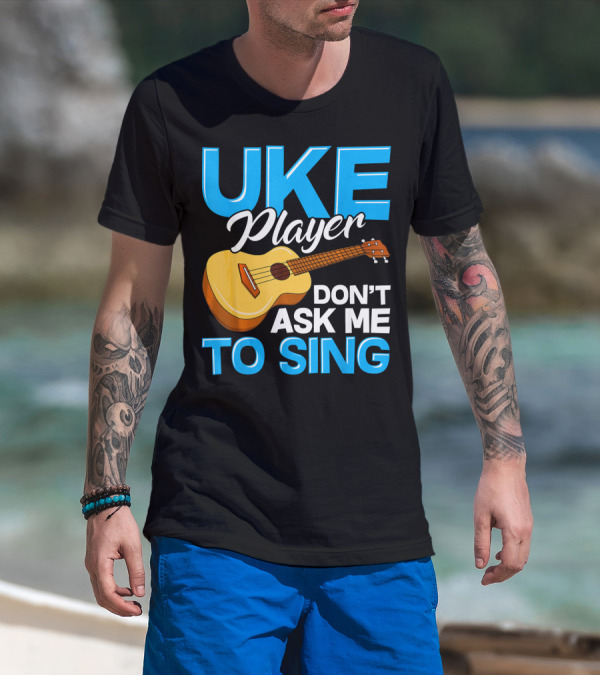 Uke Player Don't Ask Me To Sing Funny Uke Player T-Shirt
