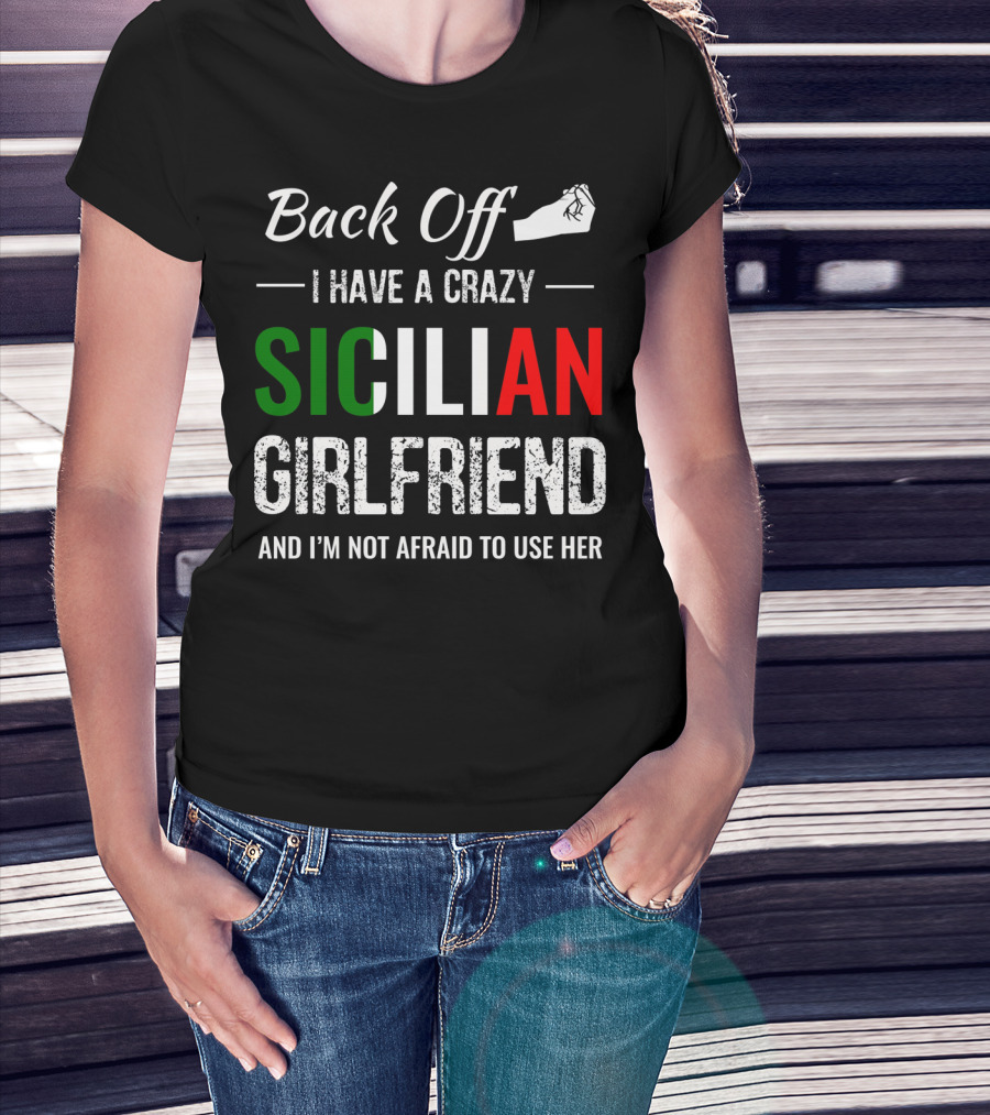Back Off I Have A Crazy Sicilian Girlfriend And I'm Not Afraid To Use Her T-Shirt
