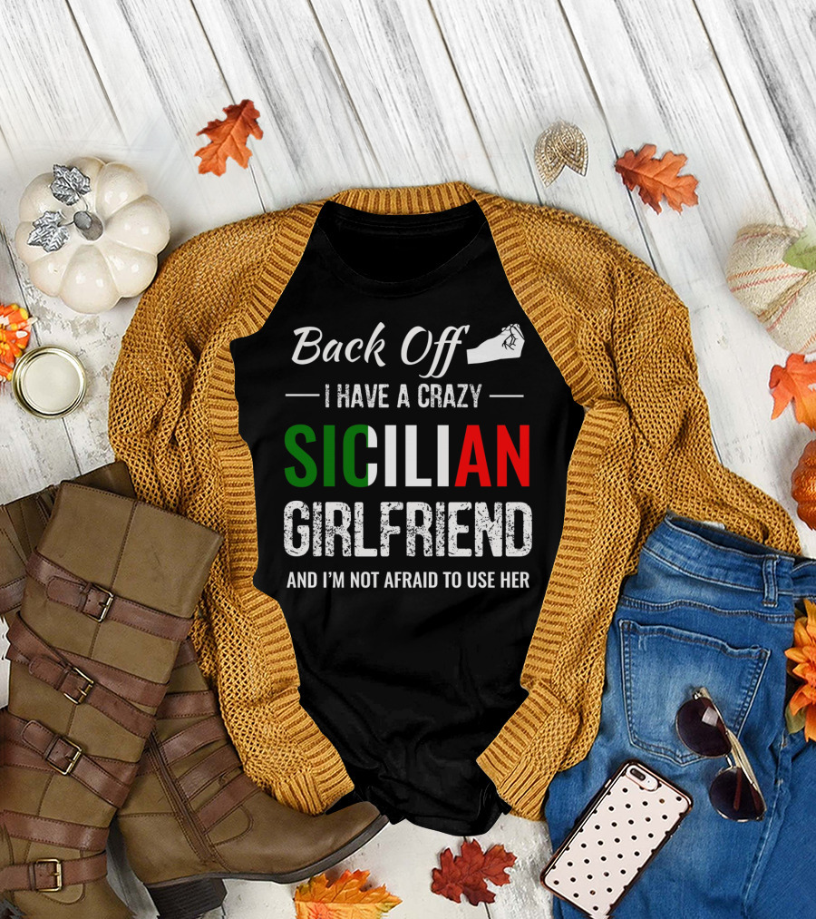 Back Off I Have a Crazy Sicilian Girlfriend and I'm Not Afraid to Use Her T-Shirt