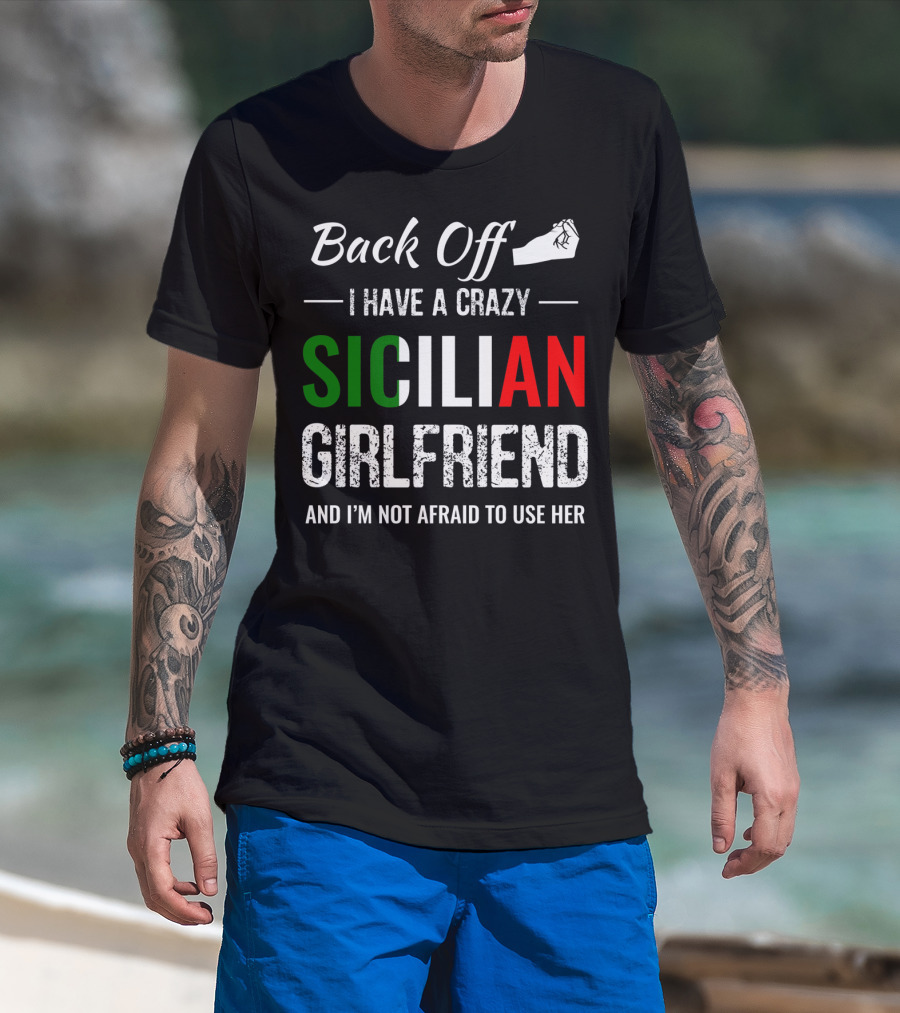 Back Off I Have A Crazy Sicilian Girlfriend And I'm Not Afraid To Use Her T-Shirt