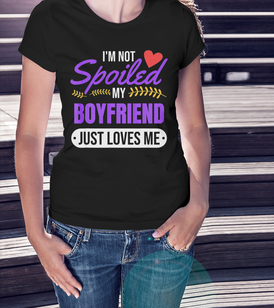 I'm Not Spoiled My Boyfriend Just Loves Me Valentine's Girlfriend T-Shirt